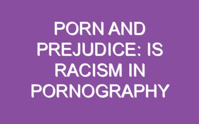 Porn and prejudice: Is racism in pornography fueled by the shame and silence of its audience?