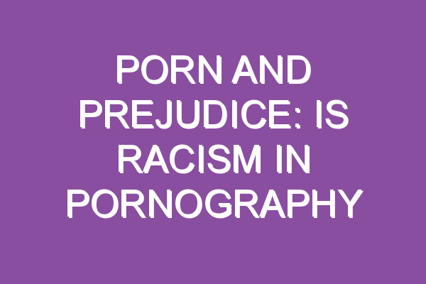 Porn and prejudice: Is racism in pornography fueled by the shame and silence of its audience?